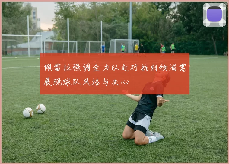 佩雷拉强调全力以赴对抗利物浦需展现球队风格与决心