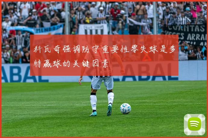 科瓦奇强调防守重要性零失球是多特赢球的关键因素