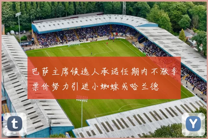 巴萨主席候选人承诺任期内不涨季票价努力引进小蜘蛛或哈兰德