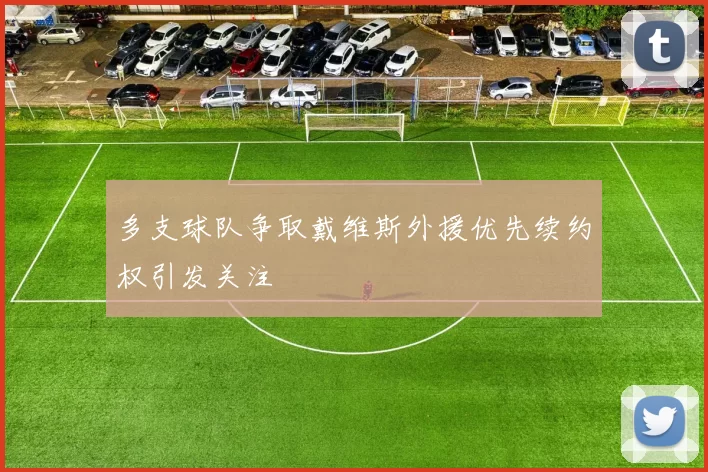 多支球队争取戴维斯外援优先续约权引发关注