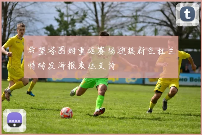 希望塔图姆重返赛场迎接新生杜兰特转发海报表达支持