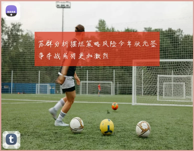 苏群分析摆烂策略风险今年状元签争夺战或将更加激烈