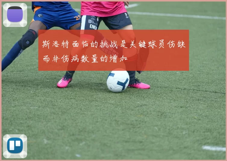斯洛特面临的挑战是关键球员伤缺而非伤病数量的增加