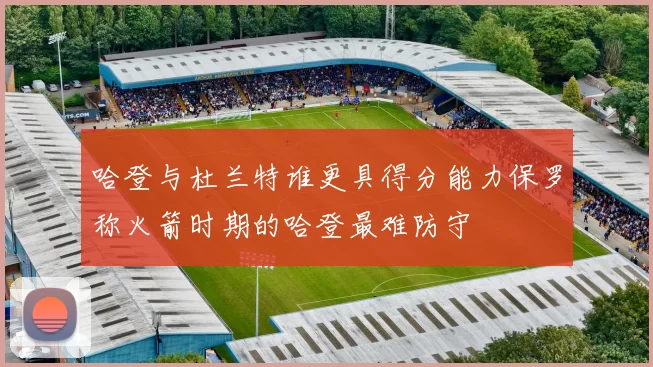 哈登与杜兰特谁更具得分能力保罗称火箭时期的哈登最难防守