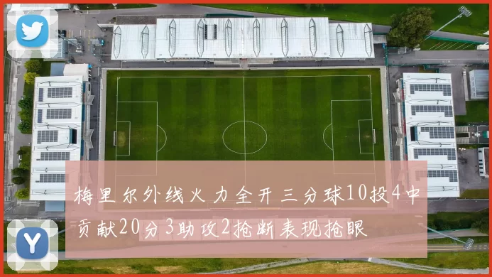 梅里尔外线火力全开三分球10投4中贡献20分3助攻2抢断表现抢眼