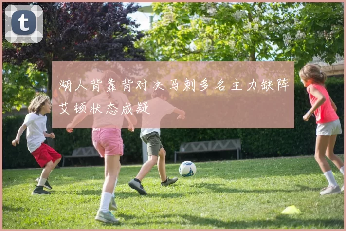 湖人背靠背对决马刺多名主力缺阵艾顿状态成疑