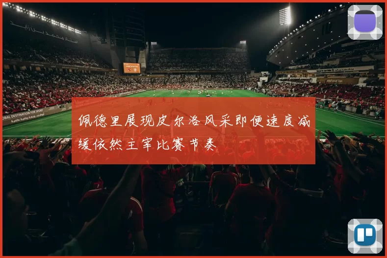 佩德里展现皮尔洛风采即便速度减缓依然主宰比赛节奏