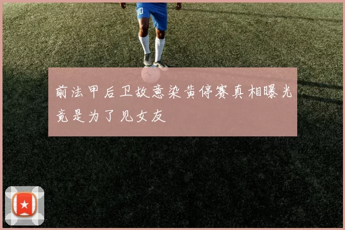 前法甲后卫故意染黄停赛真相曝光竟是为了见女友